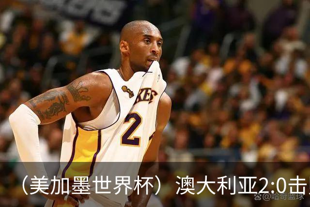 （美加墨世界杯）澳大利亚2:0击败土耳其 中国裁判迎本届杯赛首秀